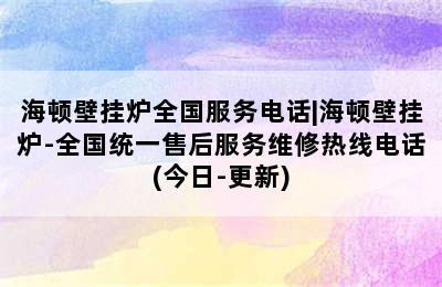 海顿壁挂炉全国服务电话|海顿壁挂炉-全国统一售后服务维修热线电话(今日-更新)